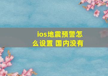 ios地震预警怎么设置 国内没有